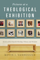 PICTURES AT A THEOLOGICAL EXHIBITION: Scenes of the Church's Worship, Witness and Wisdom