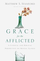 GRACE FOR THE AFFLICTED: A Clinical and Biblical Perspective on Mental Illness