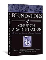 FOUNDATIONS OF CHURCH ADMINISTRATION: Professional Tools for Church Leadership