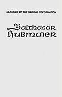 Balthasar Hubmaier: Theologian Of Anabaptism