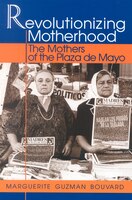 Revolutionizing Motherhood: The Mothers of the Plaza de Mayo
