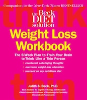 The Beck Diet Weight Loss Workbook: The 6-Week Plan to Train Your Brain to Think Like a Thin Person