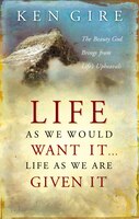 Life As We Would Want It . . . Life As We Are Given It: The Beauty God Brings From Life's Upheavals