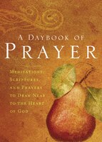 A Daybook Of Prayer: Meditations, Scriptures, And Prayers To Draw Near To The Heart Of God