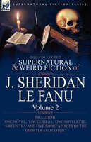 The Collected Supernatural and Weird Fiction of J. Sheridan le Fanu: Volume 2-Including One Novel, 'Uncle Silas, ' One Novelette,