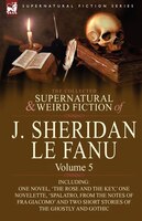 The Collected Supernatural and Weird Fiction of J. Sheridan le Fanu: Volume 5-Including One Novel, 'The Rose and the Key, ' One No