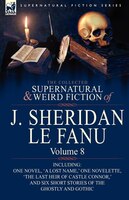 The Collected Supernatural and Weird Fiction of J. Sheridan le Fanu: Volume 8-Including One Novel, 'a Lost Name, ' One Novelette,