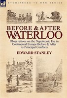 Before And After Waterloo: Observations On The Napoleonic Era In Continental Europe Before & After Its Principal Conflicts