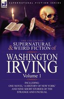 The Collected Supernatural and Weird Fiction of Washington Irving: Volume 1-Including One Novel 'a History of New York' and Nine S