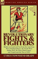 Revolutionary Fights & Fighters: Battles On Land And Sea From The American War Of Independence, The North West Indian War, The War