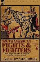 South American Fights & Fighters: The Conquistadors And Other Accounts Of Adventure