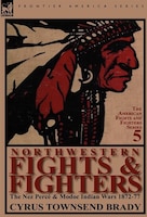 Northwestern Fights & Fighters: The Nez Perc & Modoc Indian Wars 1872-77