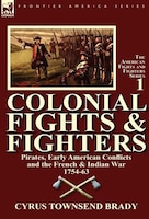 Colonial Fights & Fighters: Pirates, Early American Conflicts And The French & Indian War 1754-63