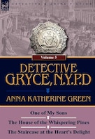 Detective Gryce, N. Y. P. D.: Volume: 5-one Of My Sons, The House Of The Whispering Pines And The Staircase At The Heart's Delight