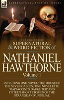 The Collected Supernatural And Weird Fiction Of Nathaniel Hawthorne: Volume 1-Including One Novel 'The House of the Seven Gables,