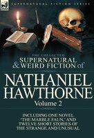 The Collected Supernatural And Weird Fiction Of Nathaniel Hawthorne: Volume 2-Including One Novel 'The Marble Faun, ' and Twelve S