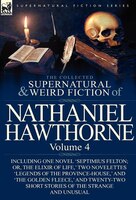 The Collected Supernatural And Weird Fiction Of Nathaniel Hawthorne: Volume 4-Including One Novel 'Septimius Felton; Or, the Elixi