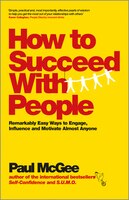 How to Succeed with People: Remarkably easy ways to engage, influence and motivate almost anyone