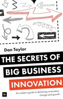 The Secrets Of Big Business Innovation: An Insider's Guide To Delivering Innovation, Change And Growth