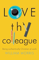 Love Thy Colleague: Being Authentically Christian At Work