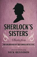 Sherlock's Sisters: Stories From The Golden Age Of The Female Detective