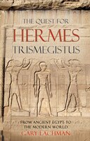 The Quest For Hermes Trismegistus: From Ancient Egypt To The Modern World
