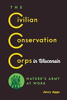 The Civilian Conservation Corps in Wisconsin: Natures Army at Work