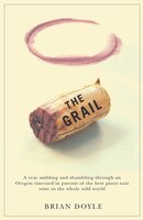 The Grail: A Year Ambling & Shambling Through an Oregon Vineyard in Pursuit of the Best Pinot Noir Wine in the