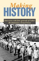 Making History: Interviews with Four Generals of Cuba's Revolutionary Armed Forces