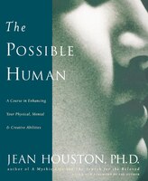 The Possible Human: A Course In Enhancing Your Physical, Mental & Creative Abilities