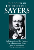 The Gospel In Dorothy L. Sayers: Selections From Her Novels, Plays, Letters, And Essays