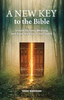A New Key To The Bible: Unlock Its Inner Meaning And Open The Door To Your Spirit