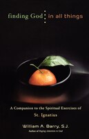 Finding God in All Things: A Companion to the Spiritual Exercises of St. Ignatius