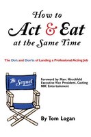 How to Act & Eat at the Same Time: The Sequel: The Do's and Don'ts of Landing a Professional Acting Job