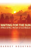 Waiting for the Sun: A Rock & Roll History Of Los Angeles