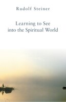 Learning To See Into The Spiritual World: Lectures To The Workers At The Goetheanum, June 28-july 18, 1923