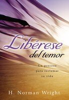 Libérase Del Temor: Un Proceso Para Reclamar Su Vida