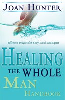 Healing The Whole Man Handbook: Effective Prayers For Body, Soul, And Spirit