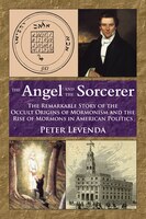 The Angel And The Sorcerer: The Remarkable Story Of The Occult Origins Of Mormonism And The Rise Of Mormons In American Politics
