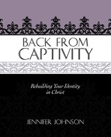 BACK FROM CAPTIVITY: Rebuilding Your Identity in Christ