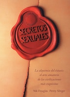 Secretos Sexuales: La alquimia del éxtasis: el arte amatorio de las civilizaciones más exquisitas