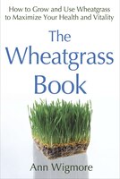 wheatgrass book how to grow and use wheatgrass to maximize your health and