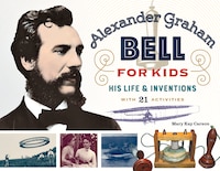 Alexander Graham Bell For Kids: His Life And Inventions, With 21 Activities