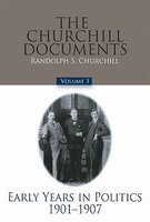 The Churchill Documents, Volume 3: Early Years In Politics, 1901-1907