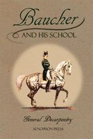 Baucher and His School: With Appendix I: Recollections From LOUIS RUL and EUGÈNE CARON With Appendix II: Commentary by LOUI
