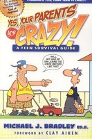 Yes, Your Parents Are Crazy!: A Teen Survival Guide