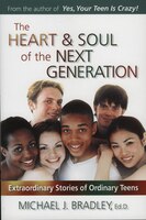 The Heart & Soul of the Next Generation: Extraordinary Stories Of Ordinary Teens