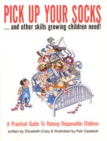 Pick Up Your Socks . . . And Other Skills Growing Children Need!: A Practical Guide To Raising Responsible Children