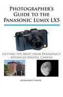 Photographer's Guide to the Panasonic Lumix Lx5: Getting the Most from Panasonic's Advanced Digital Camera