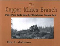 Copper Mines Branch: White Pass Rails into the Whitehorse Copper Belt